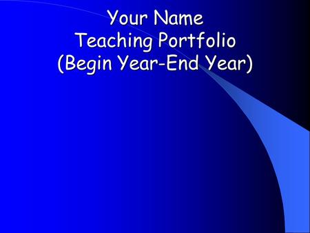 Your Name Teaching Portfolio (Begin Year-End Year)