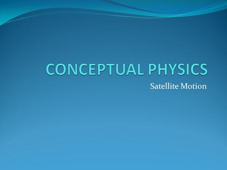 CONCEPTUAL PHYSICS Satellite Motion.