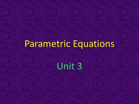 Parametric Equations Unit 3. What are parametrics? Normally we define functions in terms of one variable – for example, y as a function of x. Suppose.