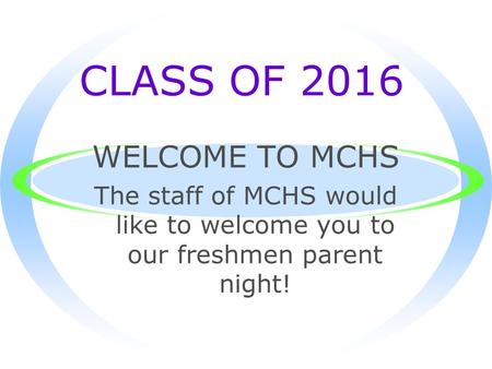 CLASS OF 2016 WELCOME TO MCHS The staff of MCHS would like to welcome you to our freshmen parent night!