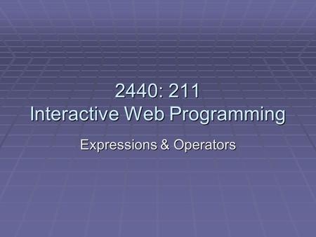 2440: 211 Interactive Web Programming Expressions & Operators.