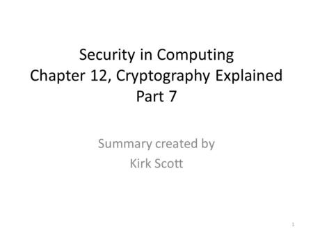 Security in Computing Chapter 12, Cryptography Explained Part 7 Summary created by Kirk Scott 1.