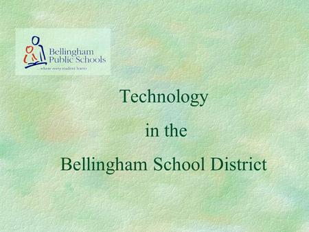 Technology in the Bellingham School District. Bellingham School District Network §Connectivity §Communication §Research Practice Responsible Use.