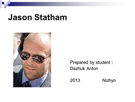 Jason Statham Prepared by student : Dazhuk Anton 2013 Nizhyn.