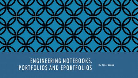 ENGINEERING NOTEBOOKS, PORTFOLIOS AND EPORTFOLIOS By Janet Lopez.