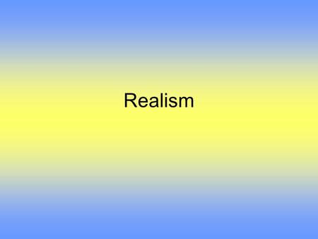 Realism. Main focus was in literature and art –A desire to show life as it really was Developed in reaction to the sentimentality of the Romantics –Emotion.