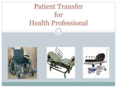 Patient Transfer for Health Professional. Objectives Discuss safety pertaining to patient transfer Discus levels of transfer and assistance Discuss proper.