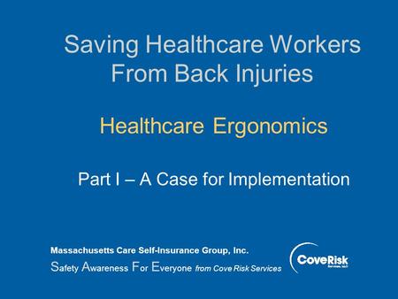 Saving Healthcare Workers From Back Injuries Healthcare Ergonomics Part I – A Case for Implementation Massachusetts Care Self-Insurance Group, Inc. S.