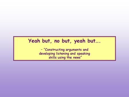 Yeah but, no but, yeah but…. – “Constructing arguments and developing listening and speaking skills using the news”