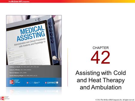 CHAPTER © 2011 The McGraw-Hill Companies, Inc. All rights reserved. 42 Assisting with Cold and Heat Therapy and Ambulation.