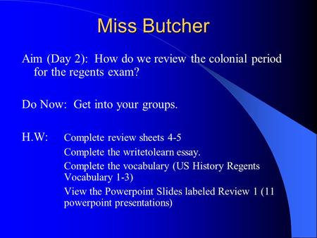 Miss Butcher Aim (Day 2): How do we review the colonial period for the regents exam? Do Now: Get into your groups. H.W: Complete review sheets 4-5 Complete.