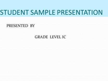 STUDENT SAMPLE PRESENTATION PRESENTED BY GRADE LEVEL IC.