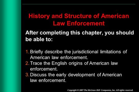 Copyright © 2007 The McGraw-Hill Companies, Inc. All rights reserved. History and Structure of American Law Enforcement After completing this chapter,