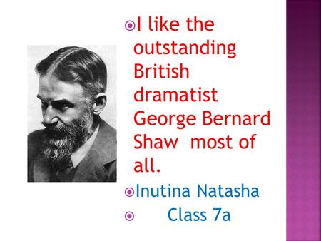 I like the outstanding British dramatist George Bernard Shaw most of all.  Inutina Natasha  Class 7a.