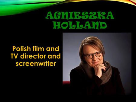 AGNIESZKA HOLLAND Polish film and TV director and screenwriter.
