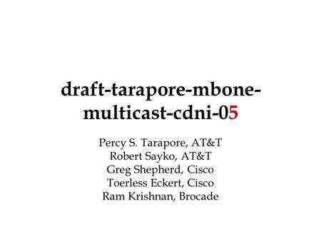 Draft-tarapore-mbone- multicast-cdni-05 Percy S. Tarapore, AT&T Robert Sayko, AT&T Greg Shepherd, Cisco Toerless Eckert, Cisco Ram Krishnan, Brocade.