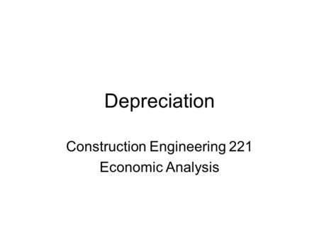 Depreciation Construction Engineering 221 Economic Analysis.