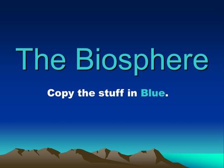 The Biosphere Copy the stuff in Blue.. Biosphere The portion of the Earth that holds life Includes all organisms and the environments they live in.