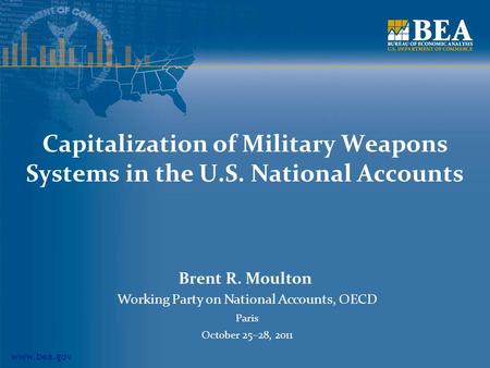 Www.bea.gov Capitalization of Military Weapons Systems in the U.S. National Accounts Brent R. Moulton Working Party on National Accounts, OECD Paris October.