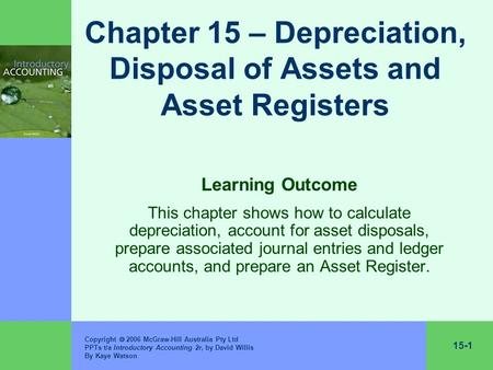 15-1 Copyright  2006 McGraw-Hill Australia Pty Ltd PPTs t/a Introductory Accounting 2r, by David Willis By Kaye Watson Chapter 15 – Depreciation, Disposal.