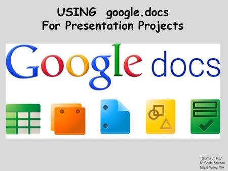 USING google.docs For Presentation Projects Tahoma Jr. High 8 th Grade Science Maple Valley, WA.