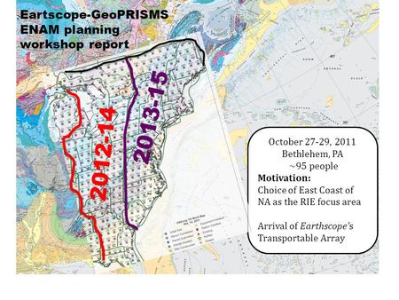 Eartscope-GeoPRISMS ENAM planning workshop report October 27-29, 2011 Bethlehem, PA ~95 people Motivation: Choice of East Coast of NA as the RIE focus.