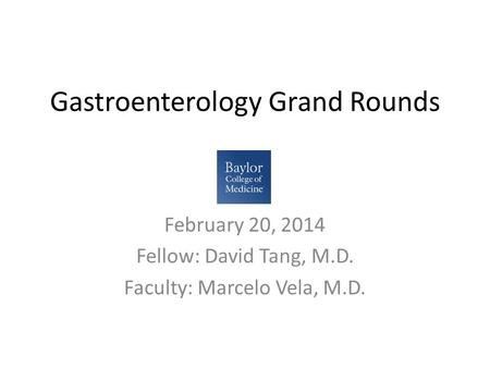 Gastroenterology Grand Rounds February 20, 2014 Fellow: David Tang, M.D. Faculty: Marcelo Vela, M.D.