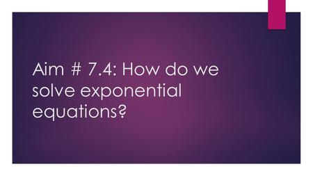 Aim # 7.4: How do we solve exponential equations?.