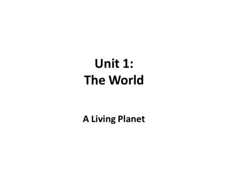 Unit 1: The World A Living Planet. The Earth Inside and Out.