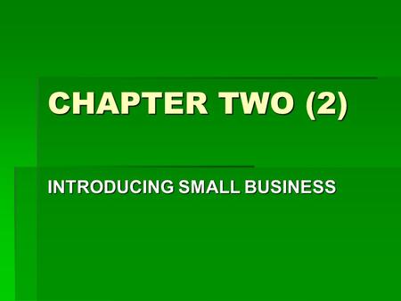 CHAPTER TWO (2) INTRODUCING SMALL BUSINESS. Definition of Small Business: A small business is one which possesses at least two of the following four characteristics: