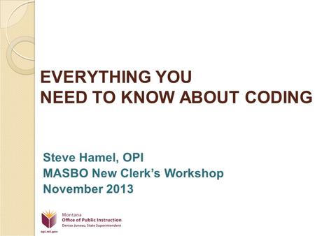 EVERYTHING YOU NEED TO KNOW ABOUT CODING Steve Hamel, OPI MASBO New Clerk’s Workshop November 2013.
