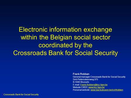 Electronic information exchange within the Belgian social sector coordinated by the Crossroads Bank for Social Security Frank Robben General manager Crossroads.