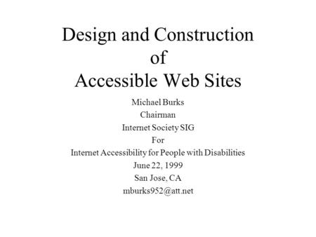 Design and Construction of Accessible Web Sites Michael Burks Chairman Internet Society SIG For Internet Accessibility for People with Disabilities June.