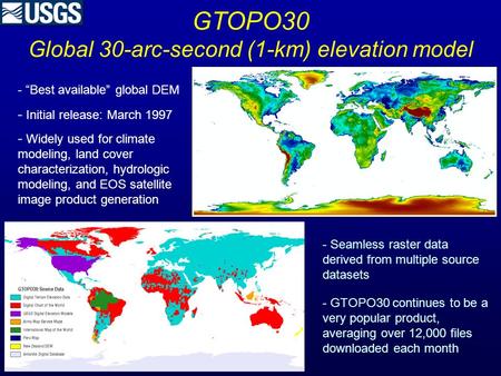 GTOPO30 Global 30-arc-second (1-km) elevation model - “Best available” global DEM - Initial release: March 1997 - Widely used for climate modeling, land.