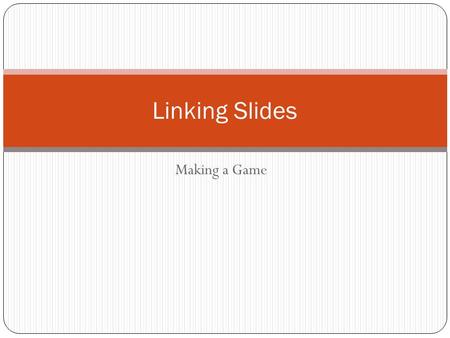 Making a Game Linking Slides. To link slides: 1.Prepare your storyboard 2.Complete all slides 3.Link the slides.