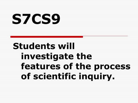 S7CS9 Students will investigate the features of the process of scientific inquiry.