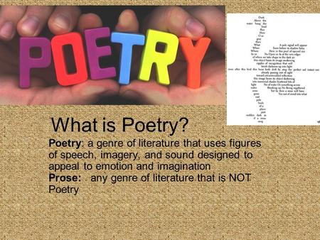 What is Poetry? Poetry: a genre of literature that uses figures of speech, imagery, and sound designed to appeal to emotion and imagination Prose: any.