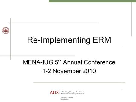 Re-Implementing ERM MENA-IUG 5 th Annual Conference 1-2 November 2010.