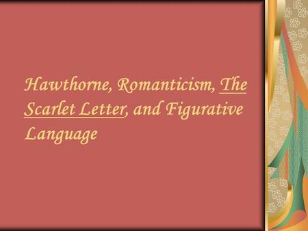 Hawthorne, Romanticism, The Scarlet Letter, and Figurative Language