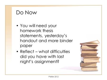 Do Now You will need your homework thesis statements, yesterday’s handout and more binder paper Reflect – what difficulties did you have with last night’s.