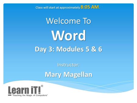 Welcome To Word Day 3: Modules 5 & 6 Instructor: Mary Magellan Class will start at approximately 8:05 AM.