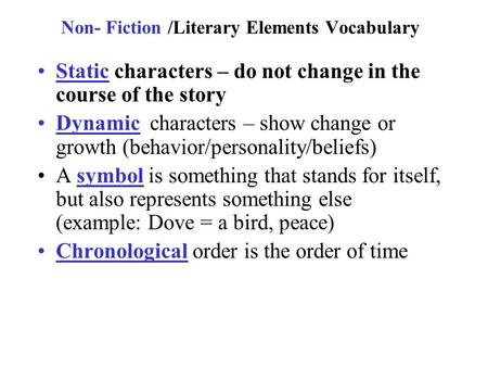 Non- Fiction /Literary Elements Vocabulary Static characters – do not change in the course of the story Dynamic characters – show change or growth (behavior/personality/beliefs)