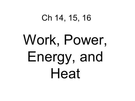 Ch 14, 15, 16 Work, Power, Energy, and Heat. Work – transfer of energy through motion a. Force must be exerted through a distance Ch 14 WORK AND POWER.