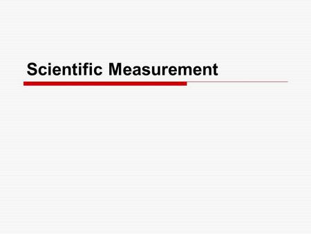 Scientific Measurement. The Metric System (System Internationale)  International standardized system of measurement  Adopted in France in 1791  Most.