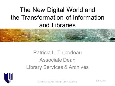 The New Digital World and the Transformation of Information and Libraries Patricia L. Thibodeau Associate Dean Library Services & Archives Oct. 26, 2011.