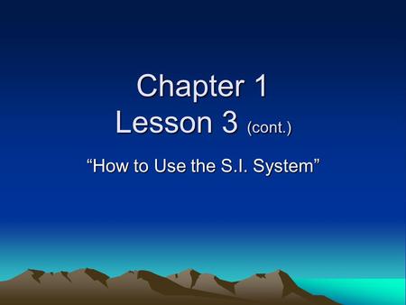 Chapter 1 Lesson 3 (cont.) “How to Use the S.I. System”