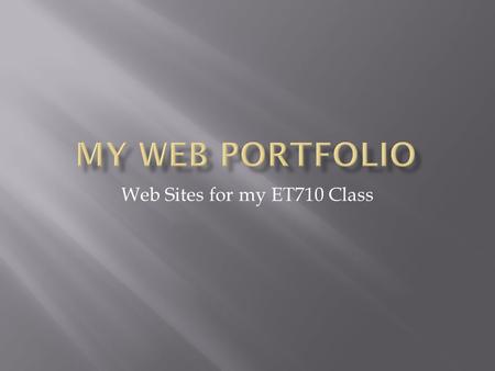 Web Sites for my ET710 Class.  This is the homepage for my portfolio. This page is where you will find the links to all of my projects.