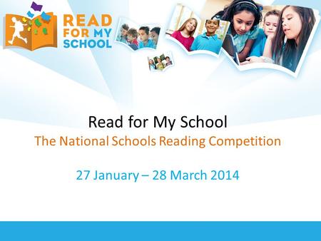 Read for My School The National Schools Reading Competition 27 January – 28 March 2014.