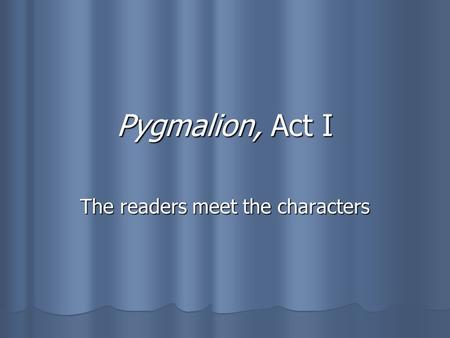 Pygmalion, Act I The readers meet the characters.