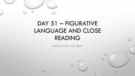 DAY 51 – FIGURATIVE LANGUAGE AND CLOSE READING INSTRUCTOR: KYLE BRITT.